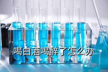 喝白酒喝醉了怎么辦