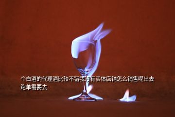 個(gè)白酒的代理酒比較不錯(cuò)我沒有實(shí)體店鋪怎么銷售呢出去跑單需要去