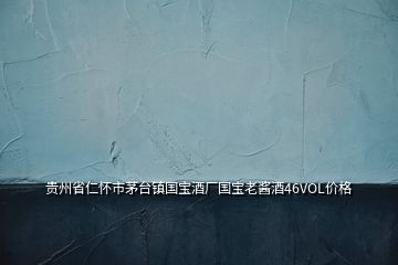 貴州省仁懷市茅臺(tái)鎮(zhèn)國寶酒廠國寶老醬酒46VOL價(jià)格