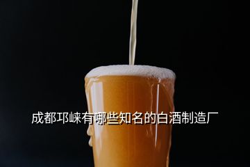 成都邛崍有哪些知名的白酒制造廠