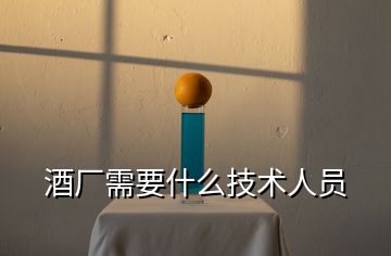 酒廠需要什么技術(shù)人員