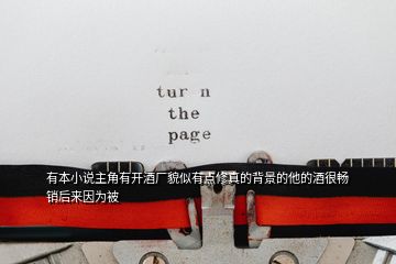 有本小說主角有開酒廠貌似有點修真的背景的他的酒很暢銷后來因為被