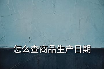 怎么查商品生產(chǎn)日期