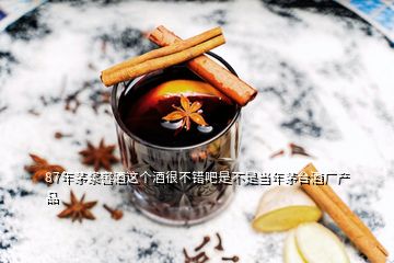 87年茅漿窖酒這個(gè)酒很不錯(cuò)吧是不是當(dāng)年茅臺(tái)酒廠產(chǎn)品