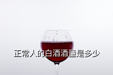 正常人的白酒酒量是多少