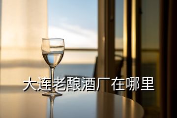 大連老釀酒廠在哪里