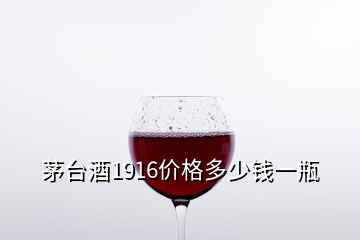 茅臺酒1916價格多少錢一瓶