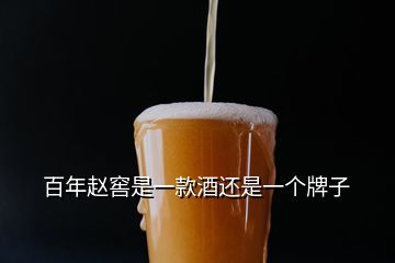 百年趙窖是一款酒還是一個(gè)牌子