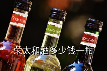 榮太和酒多少錢一瓶