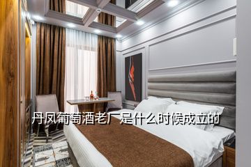 丹鳳葡萄酒老廠是什么時候成立的