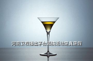 河南衛(wèi)視播出茅臺灑搞活動是真是假