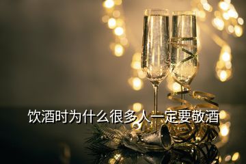 飲酒時(shí)為什么很多人一定要敬酒