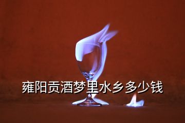 雍陽貢酒夢里水鄉(xiāng)多少錢