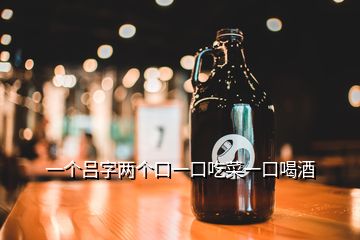 一個呂字兩個口一口吃菜一口喝酒