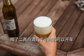 喝了二兩白酒幾個小時后可以開車