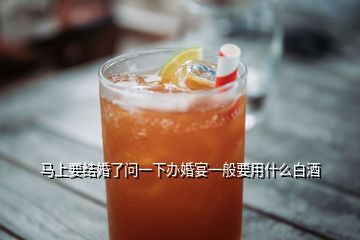 馬上要結婚了問一下辦婚宴一般要用什么白酒