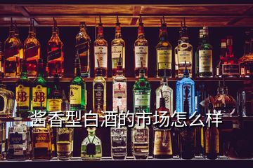 醬香型白酒的市場(chǎng)怎么樣