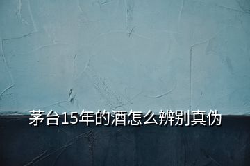 茅臺15年的酒怎么辨別真?zhèn)?></p>
<h2 id=