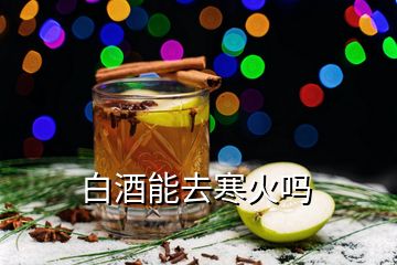 白酒能去寒火嗎