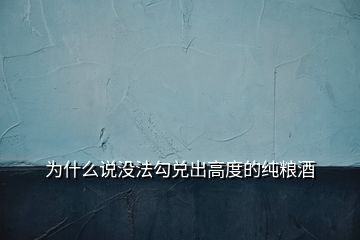 為什么說(shuō)沒(méi)法勾兌出高度的純糧酒