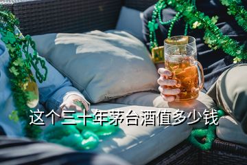 這個(gè)三十年茅臺(tái)酒值多少錢