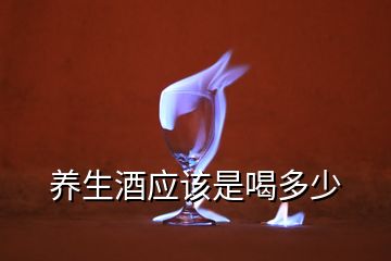 養(yǎng)生酒應(yīng)該是喝多少