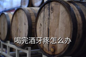 喝完酒牙疼怎么辦