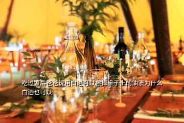 吃過飯后爸爸說用白酒可以擦掉桌子上的油漬為什么白酒也可以