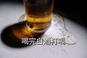 喝完白酒打嗝