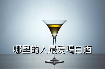 哪里的人最愛(ài)喝白酒