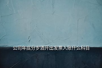 公司年底分歲酒開出發(fā)票入賬什么科目