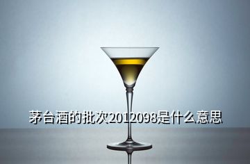 茅臺酒的批次2012098是什么意思