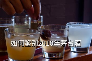 如何鑒別2010年茅臺酒