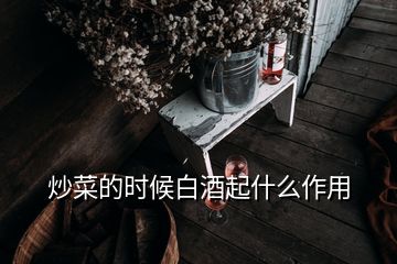 炒菜的時(shí)候白酒起什么作用