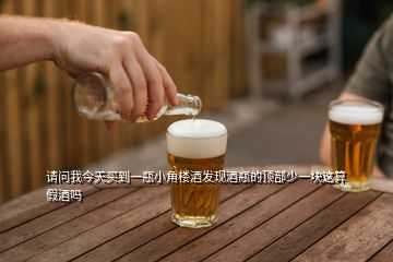 請問我今天買到一瓶小角樓酒發(fā)現(xiàn)酒瓶的頂部少一塊這算假酒嗎