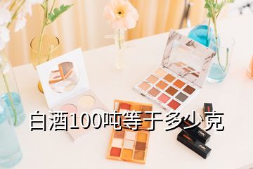 白酒100噸等于多少克