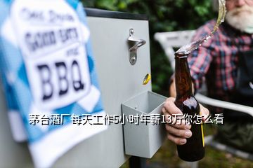 茅臺(tái)酒廠每天工作5小時(shí)年薪13萬(wàn)你怎么看