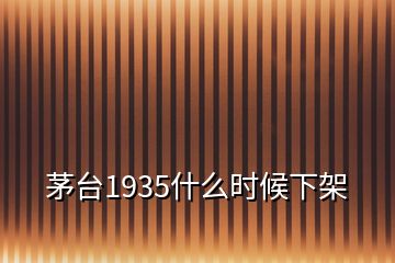 茅臺1935什么時候下架