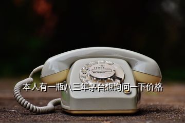 本人有一瓶八三年茅臺(tái)想詢問一下價(jià)格