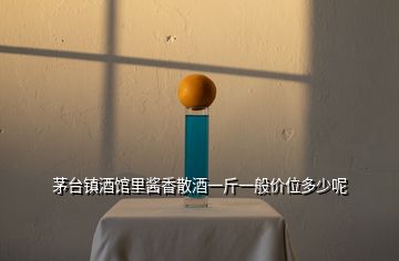 茅臺鎮(zhèn)酒館里醬香散酒一斤一般價位多少呢