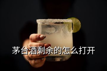 茅臺酒剩余的怎么打開