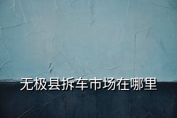 無極縣拆車市場在哪里