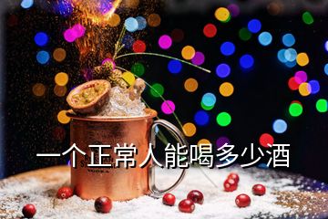 一個(gè)正常人能喝多少酒