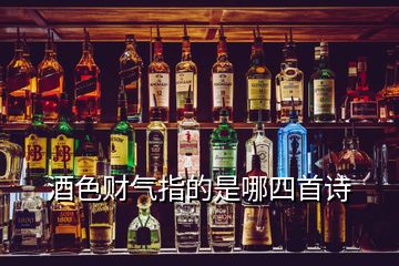 酒色財(cái)氣指的是哪四首詩