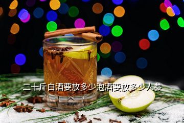 二十斤白酒要放多少泡酒要放多少人參