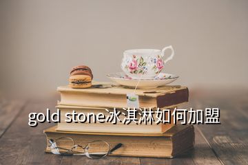 gold stone冰淇淋如何加盟