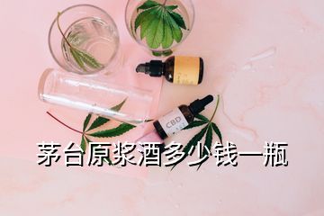 茅臺(tái)原漿酒多少錢一瓶