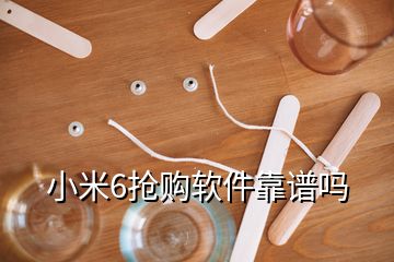 小米6搶購(gòu)軟件靠譜嗎