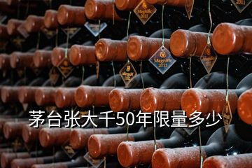 茅臺張大千50年限量多少