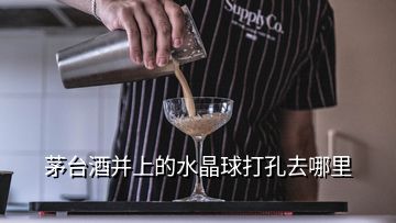 茅臺(tái)酒并上的水晶球打孔去哪里